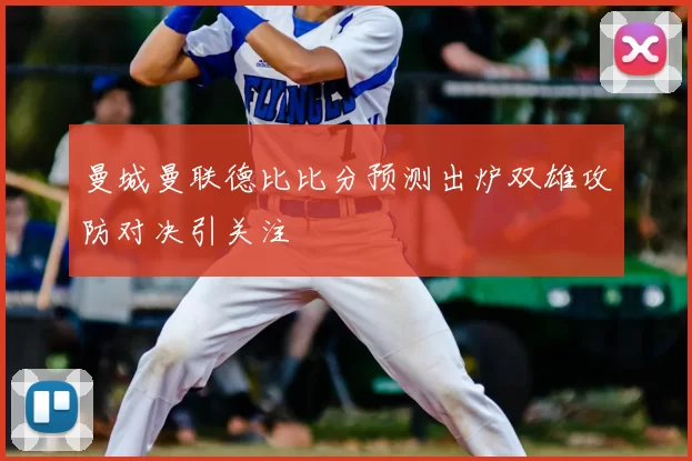 曼城曼联德比比分预测出炉双雄攻防对决引关注