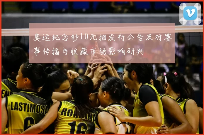 奥运纪念钞10元捆发行公告及对赛事传播与收藏市场影响研判