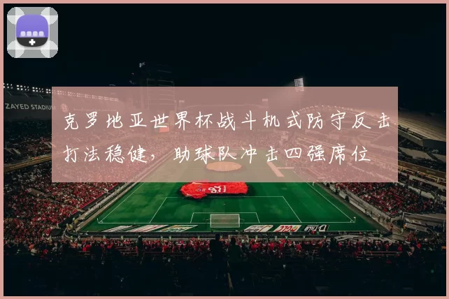 克罗地亚世界杯战斗机式防守反击打法稳健，助球队冲击四强席位