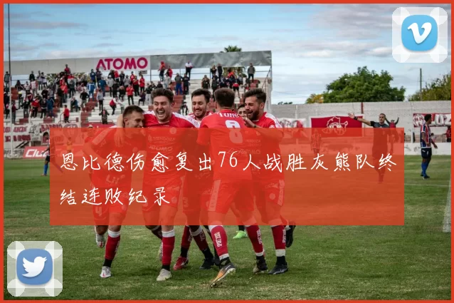 恩比德伤愈复出76人战胜灰熊队终结连败纪录