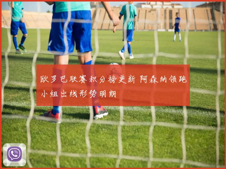 欧罗巴联赛积分榜更新 阿森纳领跑小组出线形势明朗