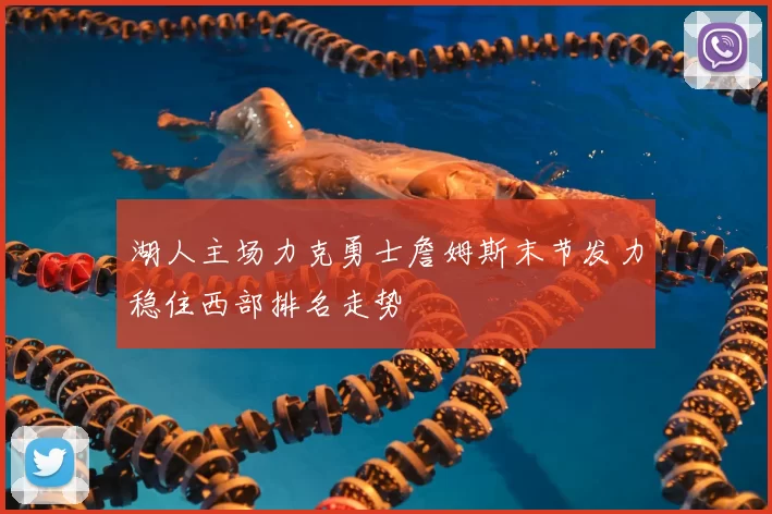 湖人主场力克勇士詹姆斯末节发力稳住西部排名走势