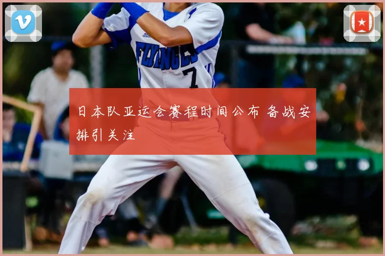 日本队亚运会赛程时间公布 备战安排引关注