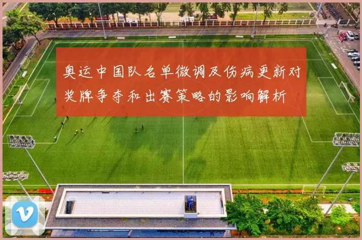 奥运中国队名单微调及伤病更新对奖牌争夺和出赛策略的影响解析