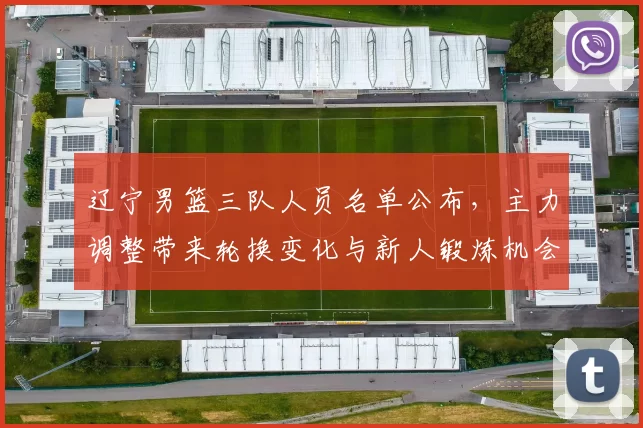 辽宁男篮三队人员名单公布，主力调整带来轮换变化与新人锻炼机会