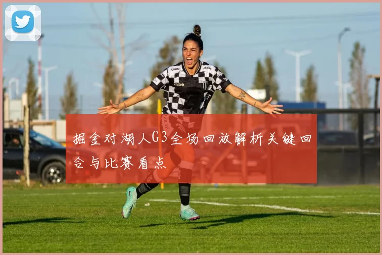 掘金对湖人G3全场回放解析关键回合与比赛看点
