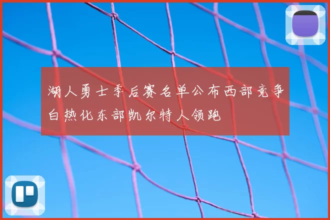 湖人勇士季后赛名单公布西部竞争白热化东部凯尔特人领跑