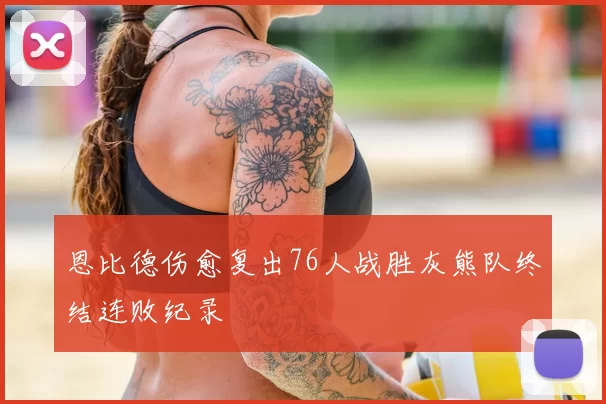 恩比德伤愈复出76人战胜灰熊队终结连败纪录