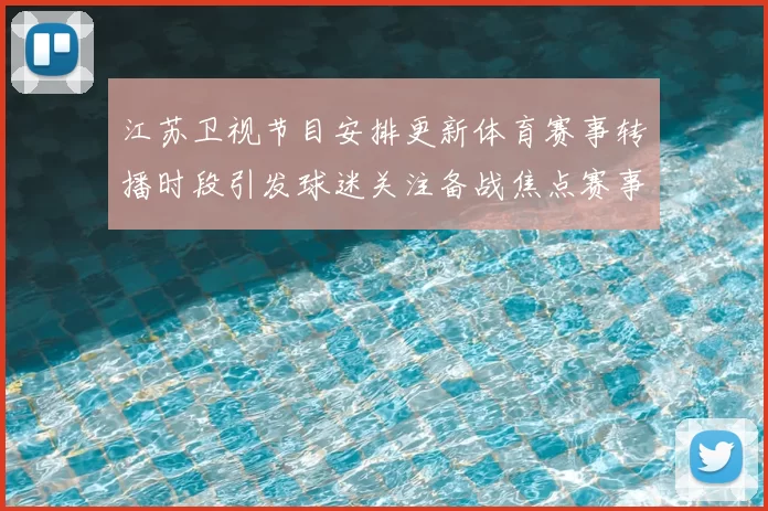 江苏卫视节目安排更新体育赛事转播时段引发球迷关注备战焦点赛事