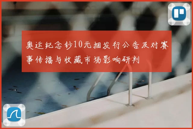 奥运纪念钞10元捆发行公告及对赛事传播与收藏市场影响研判